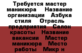 Требуется мастер маникюра  › Название организации ­ Азбука стиля  › Отрасль предприятия ­ Салон красоты › Название вакансии ­ Мастер маникюра › Место работы ­ Микр-н Царский - Забайкальский край Работа » Вакансии   